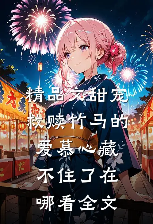 精品文甜宠救赎竹马的爱慕心藏不住了在哪看全文