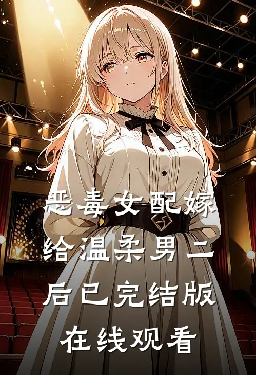 恶毒女配嫁给温柔男二后已完结版在线观看