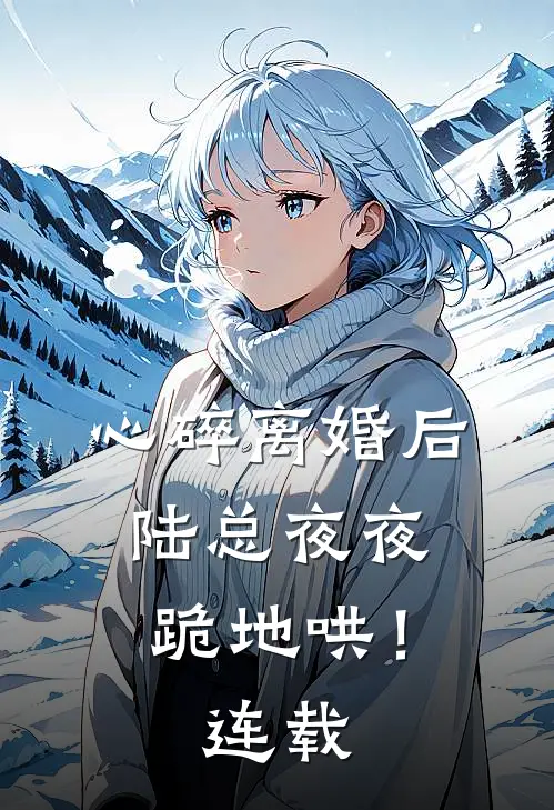 心碎离婚后，陆总夜夜跪地哄！连载