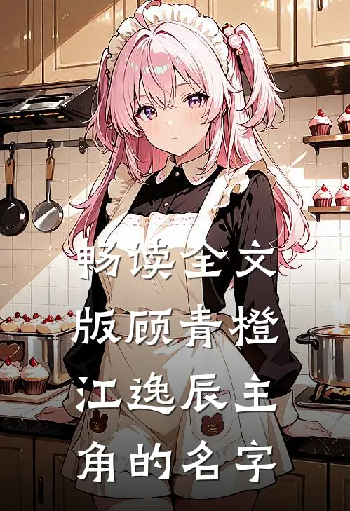 畅读全文版顾青橙江逸辰主角的名字