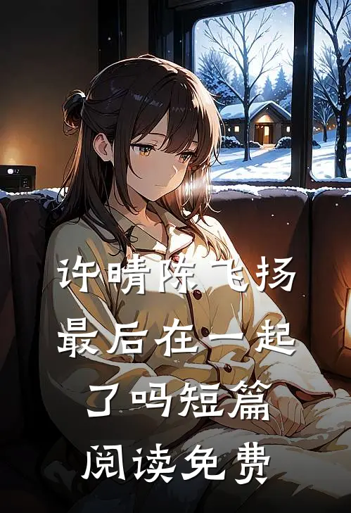 许晴陈飞扬最后在一起了吗短篇阅读免费