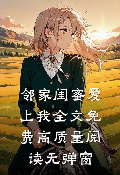 邻家闺蜜爱上我全文免费高质量阅读无弹窗
