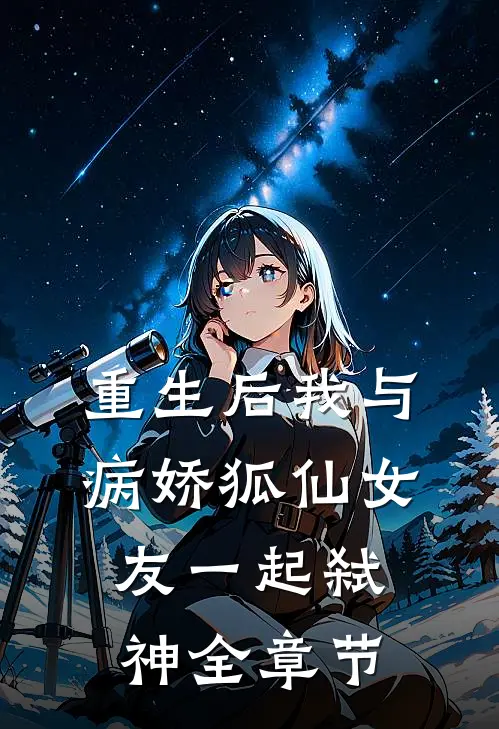 重生后我与病娇狐仙女友一起弑神全章节