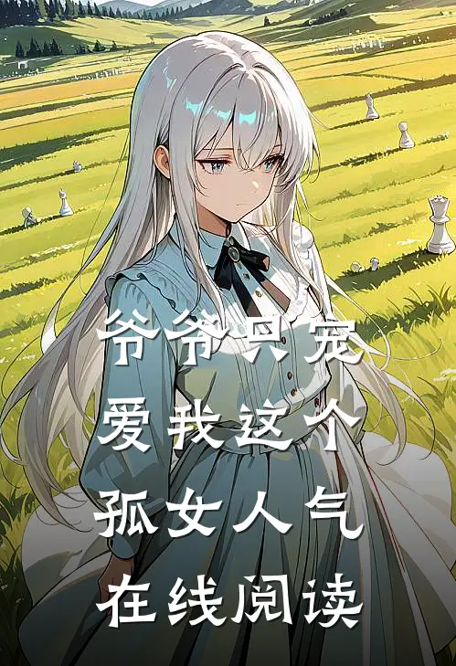 爷爷只宠爱我这个孤女人气在线阅读