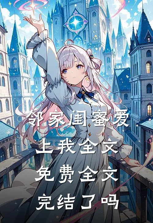 邻家闺蜜爱上我全文免费全文完结了吗