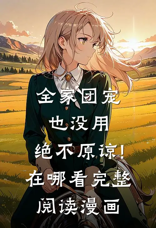 全家团宠也没用,绝不原谅!在哪看完整阅读漫画