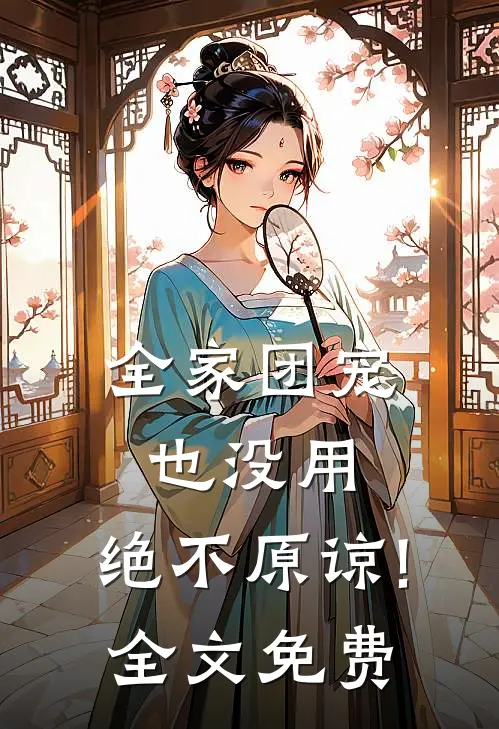 全家团宠也没用,绝不原谅! 全文免费