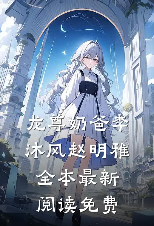 龙尊奶爸李沐风赵明雅全本最新阅读免费
