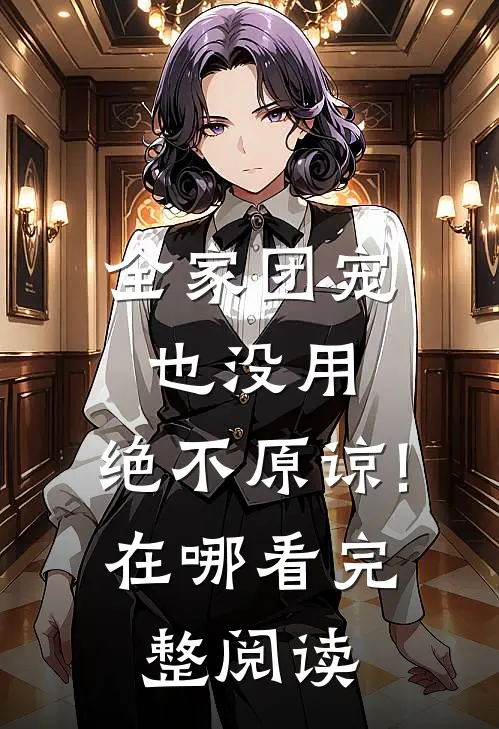 全家团宠也没用,绝不原谅!在哪看完整阅读