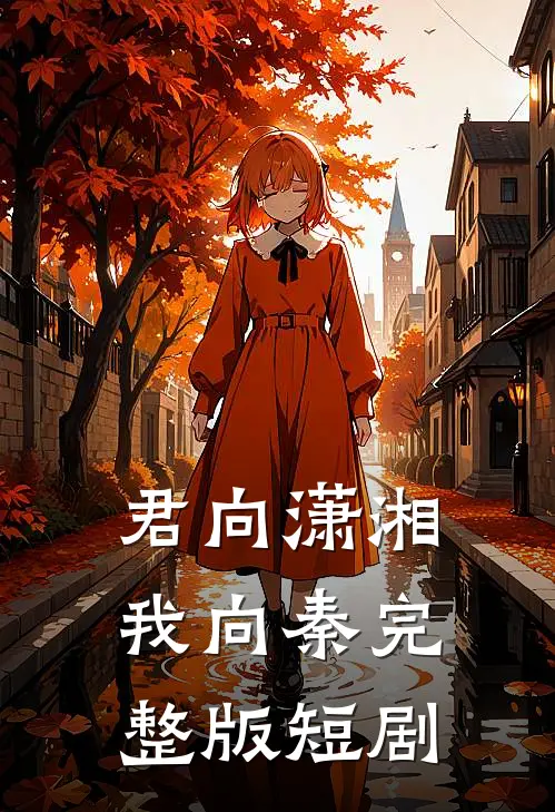 君向潇湘我向秦完整版短剧