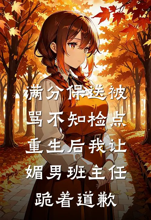 满分保送被骂不知检点，重生后我让媚男班主任跪着道歉