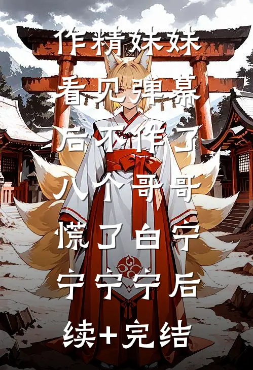 作精妹妹看见弹幕后不作了，八个哥哥慌了白宁宁宁宁后续+完结