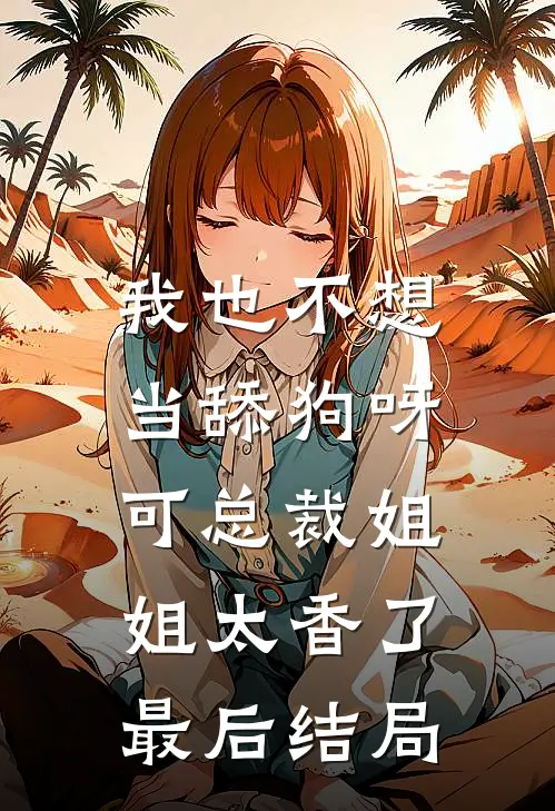 我也不想当舔狗呀，可总裁姐姐太香了最后结局