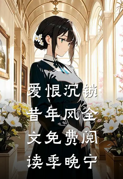 爱恨沉锁昔年风全文免费阅读季晚宁