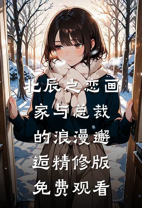 北辰之恋画家与总裁的浪漫邂逅精修版免费观看