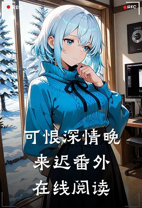 可恨深情晚来迟番外在线阅读