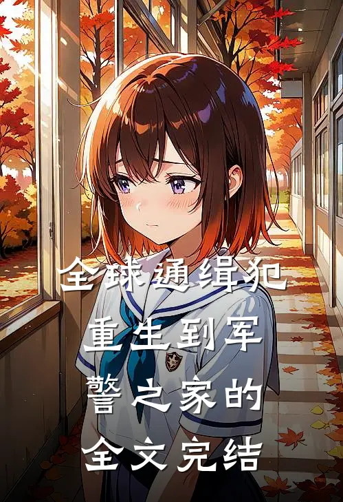 全球通缉犯重生到军警之家的全文完结