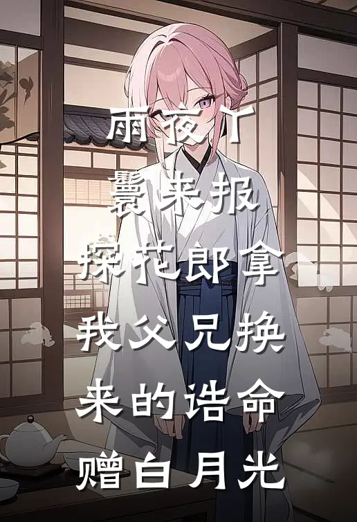 雨夜丫鬟来报，探花郎拿我父兄换来的诰命赠白月光