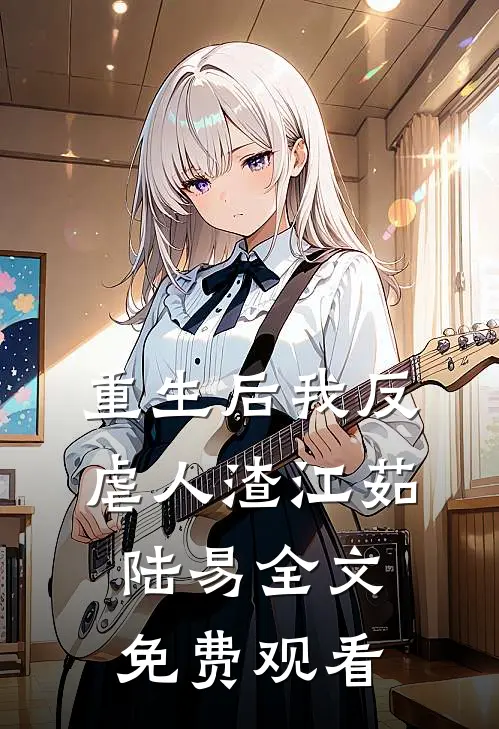 重生后我反虐人渣江茹陆易全文免费观看