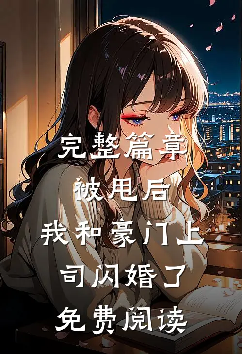 完整篇章被甩后,我和豪门上司闪婚了免费阅读