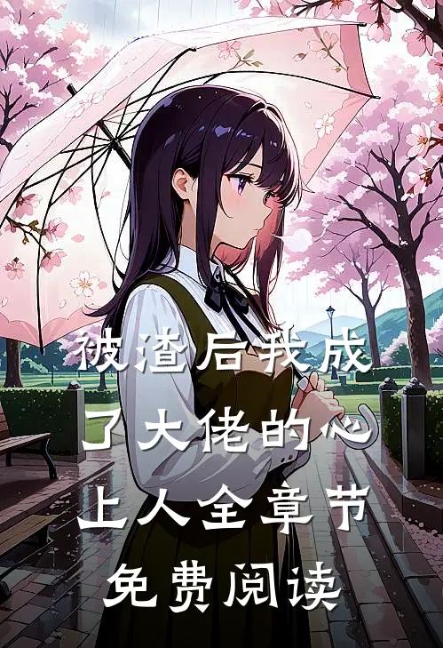 被渣后我成了大佬的心上人全章节免费阅读