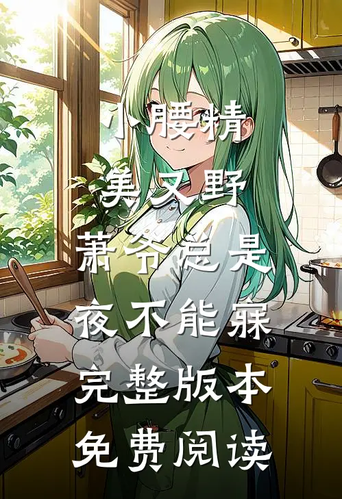 小腰精美又野,萧爷总是夜不能寐完整版本免费阅读