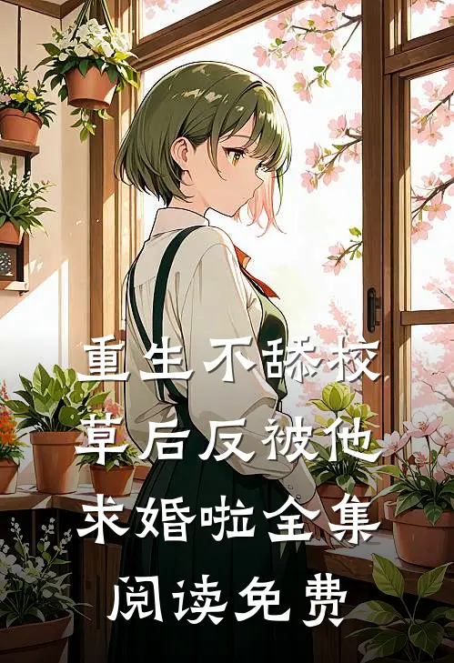 重生不舔校草后反被他求婚啦全集阅读免费