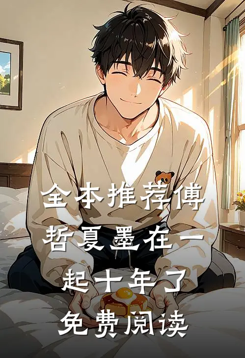 全本推荐傅哲夏墨在一起十年了免费阅读