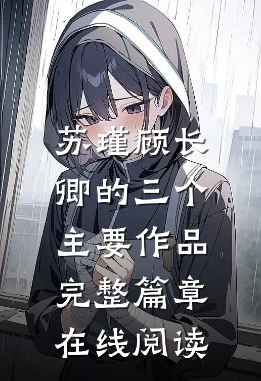 苏瑾顾长卿的三个主要作品完整篇章在线阅读