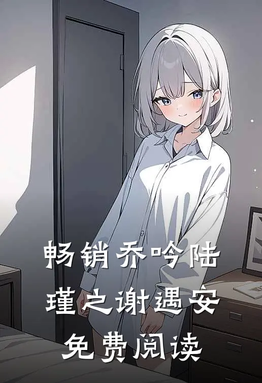 畅销乔吟陆瑾之谢遇安免费阅读