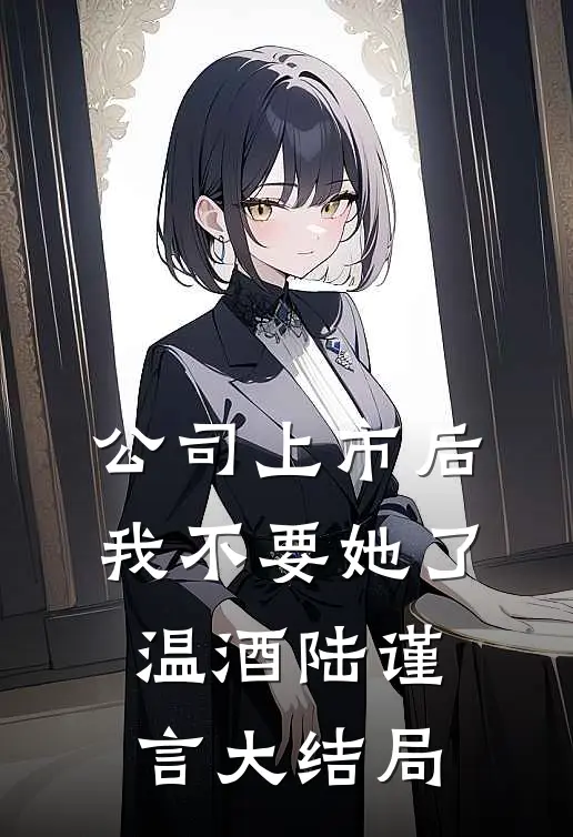 公司上市后，我不要她了温酒陆谨言大结局