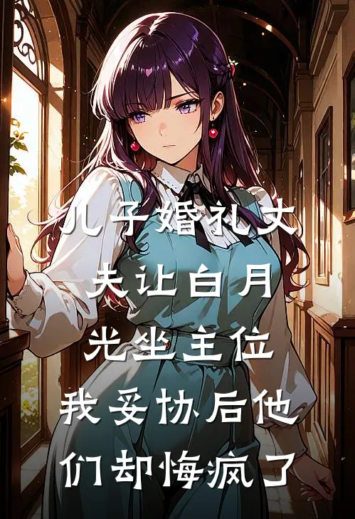 儿子婚礼丈夫让白月光坐主位，我妥协后他们却悔疯了