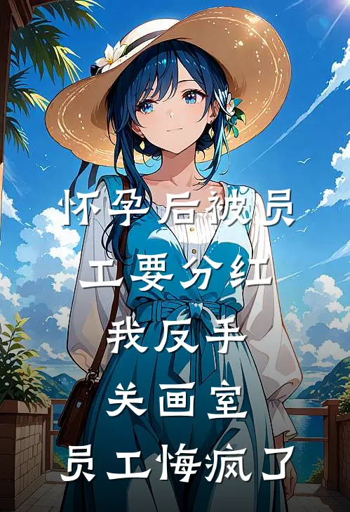 怀孕后被员工要分红，我反手关画室，员工悔疯了