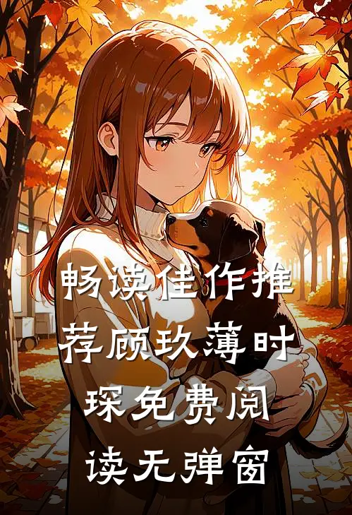 畅读佳作推荐顾玖薄时琛免费阅读无弹窗