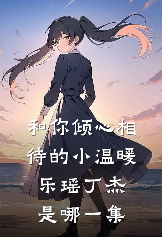 和你倾心相待的小温暖乐瑶丁杰是哪一集