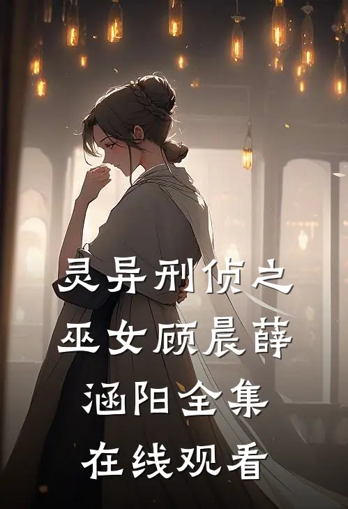灵异刑侦之巫女顾晨薛涵阳 全集在线观看