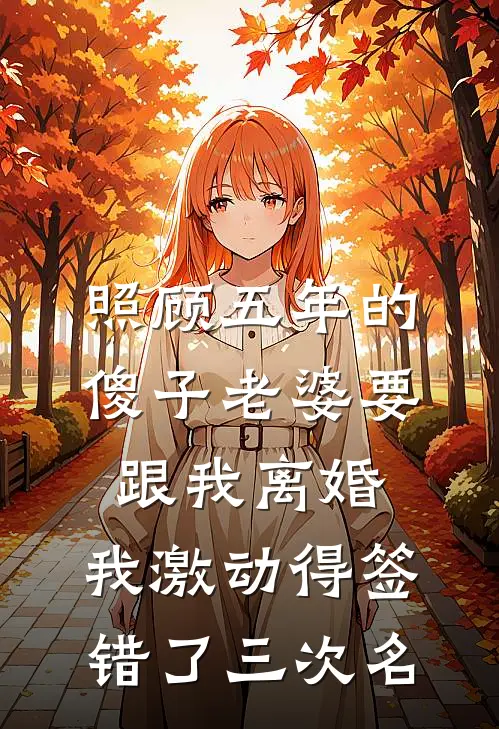 照顾五年的傻子老婆要跟我离婚，我激动得签错了三次名