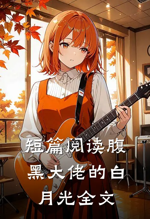短篇阅读腹黑大佬的白月光全文