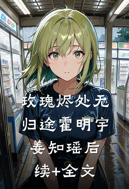 玫瑰烬处无归途霍明宇姜知瑶后续+全文