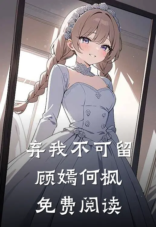 弃我不可留顾嫣何枫免费阅读