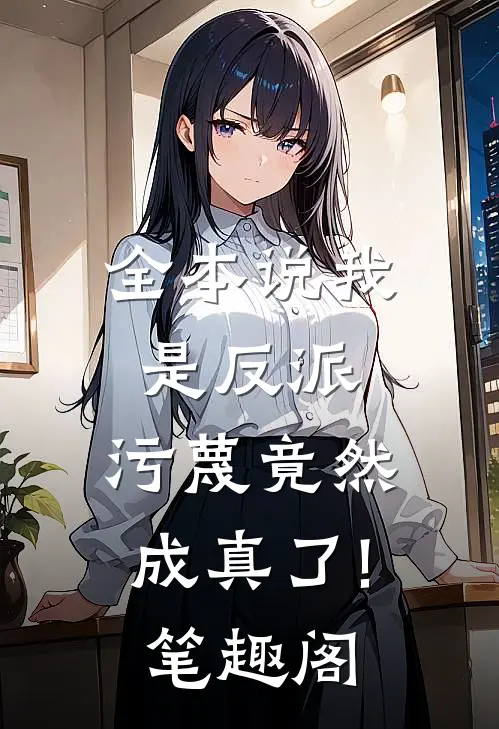全本说我是反派,污蔑竟然成真了! 笔趣阁