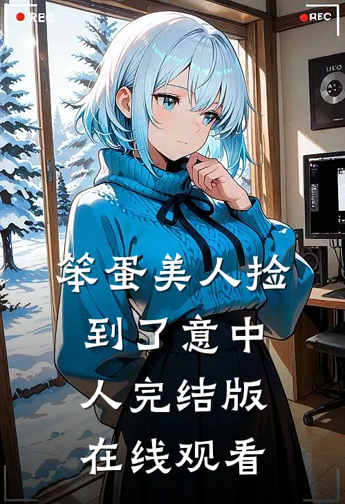 笨蛋美人捡到了意中人完结版在线观看