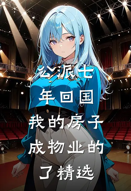 公派七年回国，我的房子成物业的了精选