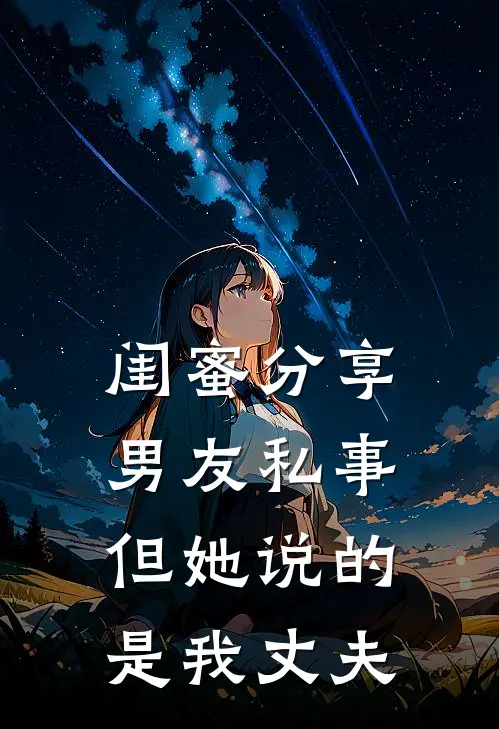 闺蜜分享男友私事，但她说的是我丈夫