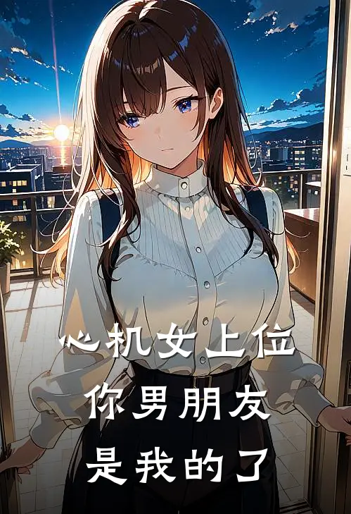 心机女上位，你男朋友是我的了