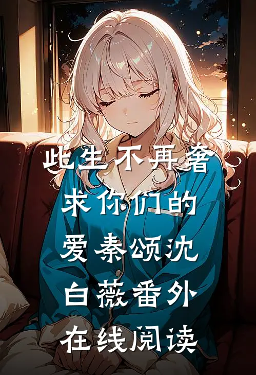 此生不再奢求你们的爱秦颂沈白薇番外在线阅读