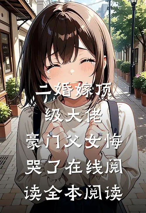 二婚嫁顶级大佬，豪门父女悔哭了在线阅读全本阅读