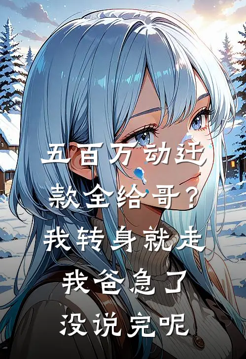 五百万动迁款全给哥？我转身就走，我爸急了：没说完呢