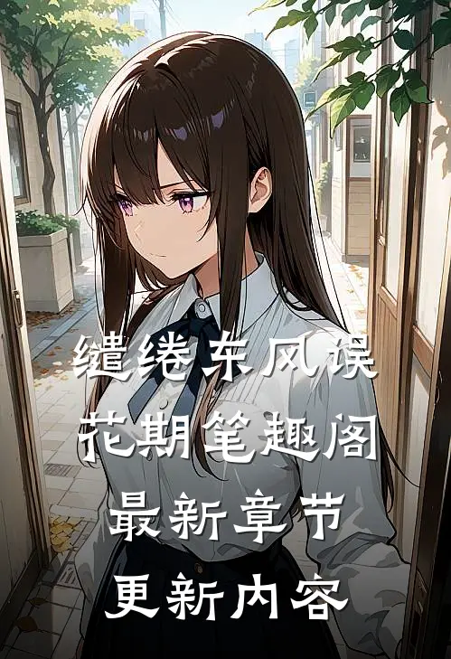 缱绻东风误花期笔趣阁最新章节更新内容