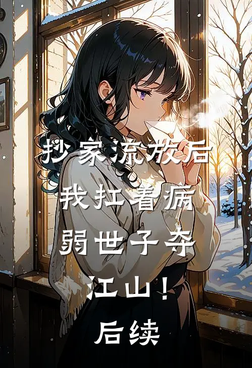 抄家流放后，我扛着病弱世子夺江山！后续